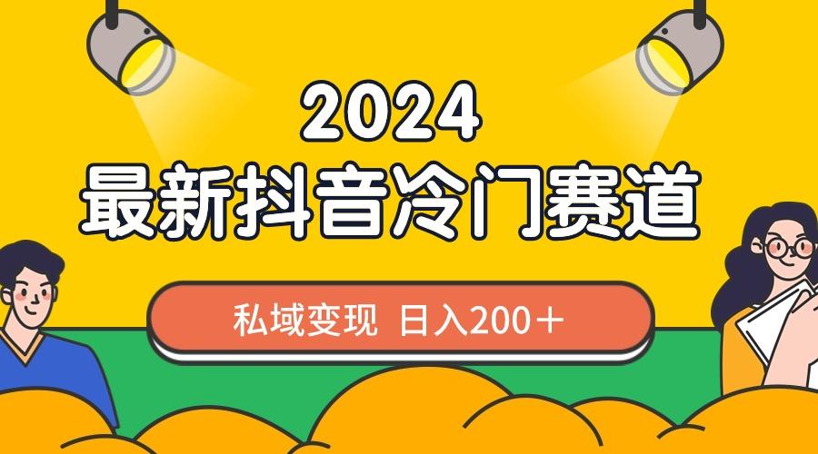 2024抖音最新冷门赛道，私域变现轻松日入200＋，作品制作简单，流量爆炸-副业网创