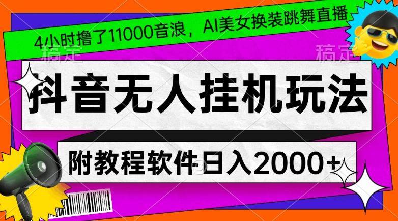 4小时撸了1.1万音浪，AI美女换装跳舞直播，抖音无人挂机玩法，对新手小白友好，附教程和软件【揭秘】-副业网创
