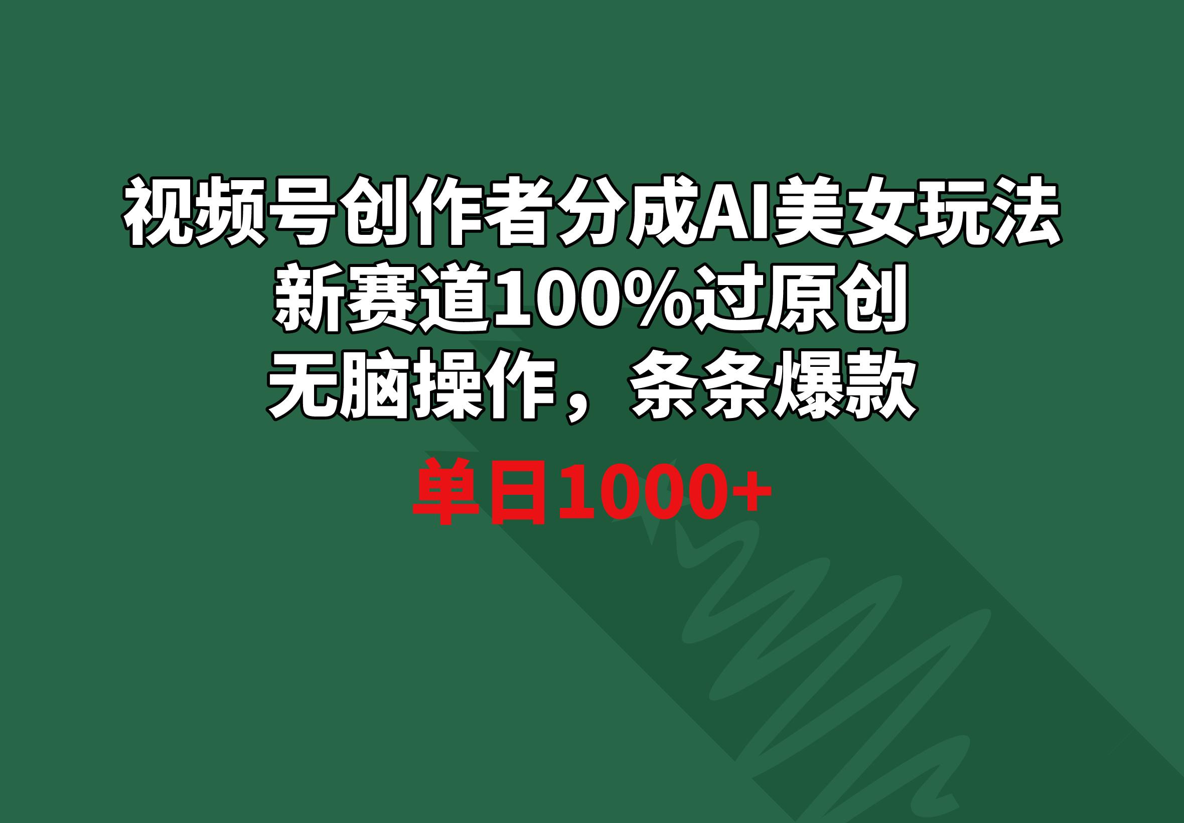 视频号创作者分成AI美女玩法 新赛道100%过原创无脑操作 条条爆款 单日1000+-副业网创