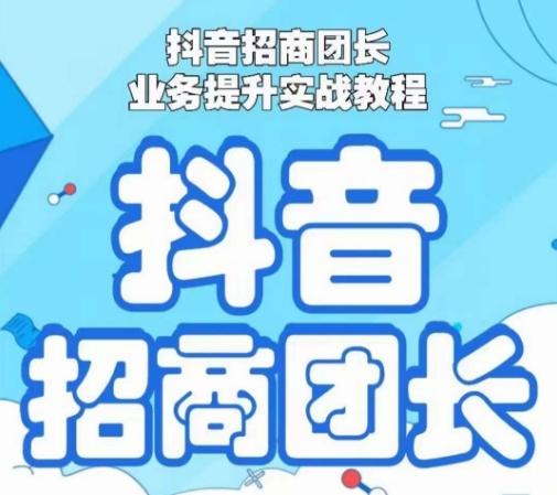 抖音招商团长业务提升实战教程，抖音招商团长如何实现躺赚-副业网创