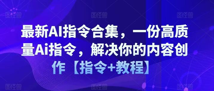 最新AI指令合集，一份高质量Ai指令，解决你的内容创作【指令+教程】-副业网创