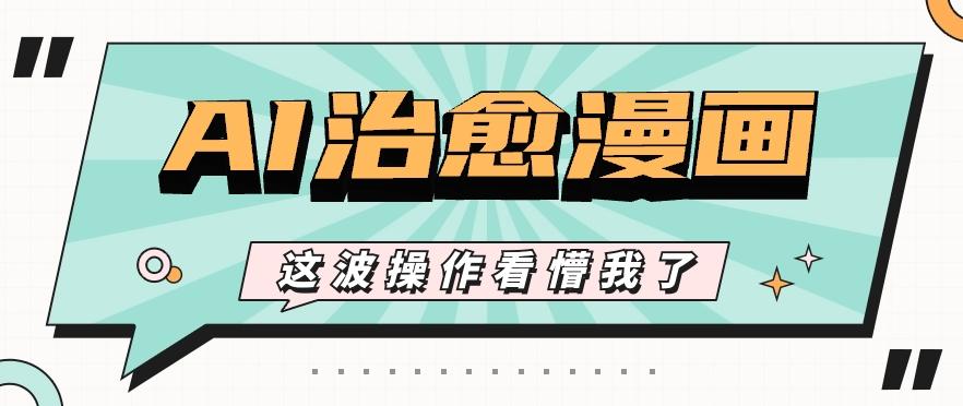 AI国风治愈漫画文案玩法，条条都是爆款，1个作品收益500+【视频+软件】-副业网创