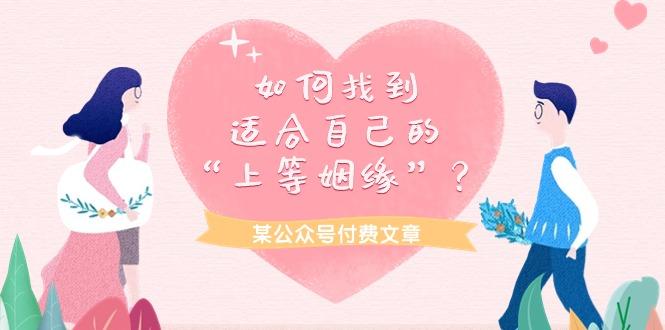 (9902期)某公众号付费文章《如何找到适合自己的“上等姻缘”？》-副业网创