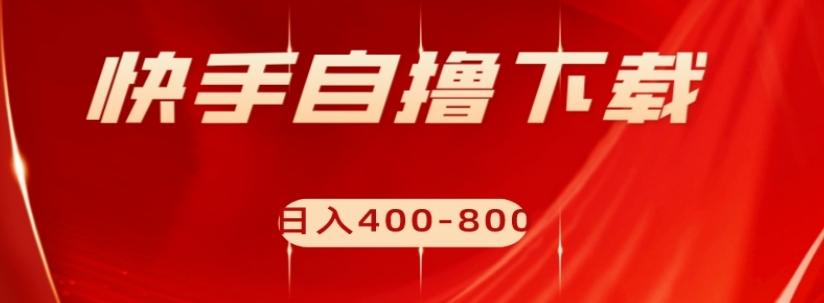快手自撸下载项目，每天花一个小时，日入400-800【揭秘】-副业网创