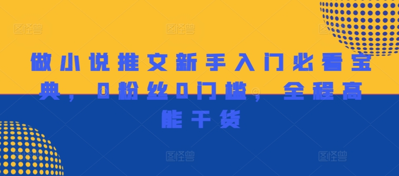 做小说推文新手入门必看宝典，0粉丝0门槛，全程高能干货-副业网创