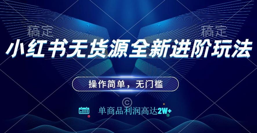 小红书无货源全新进阶玩法，操作简单，单商品利润高达2W+-副业网创