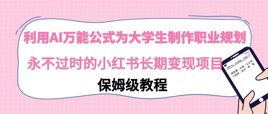 利用AI万能公式为大学生制作职业规划，永不过时的小红书长期变现项目-副业网创