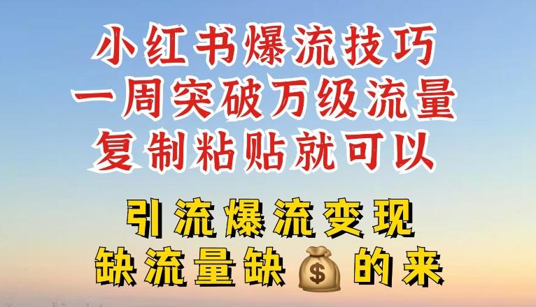小红书爆流技巧，一周突破万级流量，复制粘贴就可以，引流爆流变现【揭秘】-副业网创