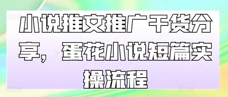 小说推文推广干货分享，蛋花小说短篇实操流程-副业网创