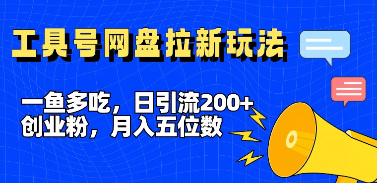 一鱼多吃，日引流200+创业粉，全平台工具号，网盘拉新新玩法月入5位数【揭秘】-副业网创