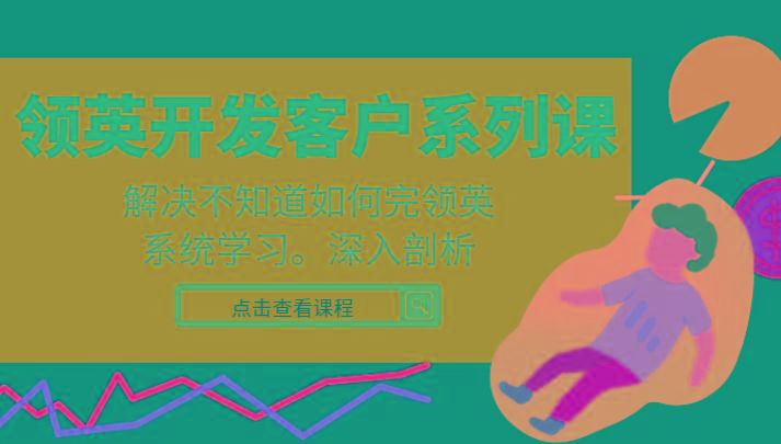 领英开发客户系列课，课程精讲解决不知道如何完领英，系统学习，深入剖析-副业网创
