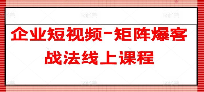 企业短视频-矩阵爆客战法线上课程-副业网创