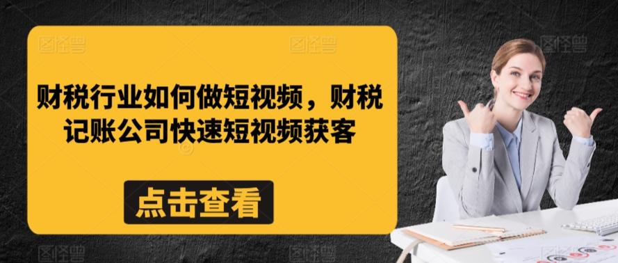 财税行业如何做短视频，财税记账公司快速短视频获客-副业网创