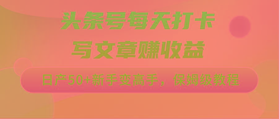 头条号每天打卡写文章赚收益，日产50+新手变高手，保姆级教程-副业网创