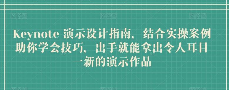 Keynote 演示设计指南，结合实操案例助你学会技巧，出手就能拿出令人耳目一新的演示作品-副业网创