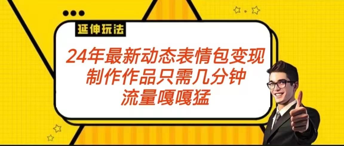 2024年最新动态表情变现包玩法 流量嘎嘎猛 从制作作品到变现保姆级教程-副业网创