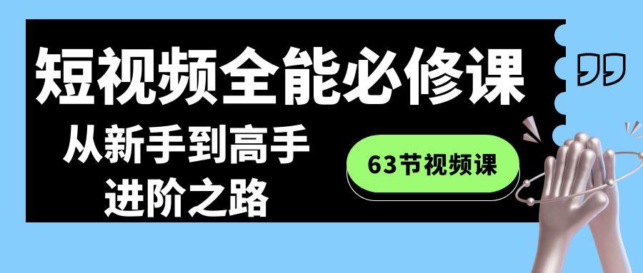 短视频全能必修课程：从新手到高手进阶之路(63节视频课)-副业网创