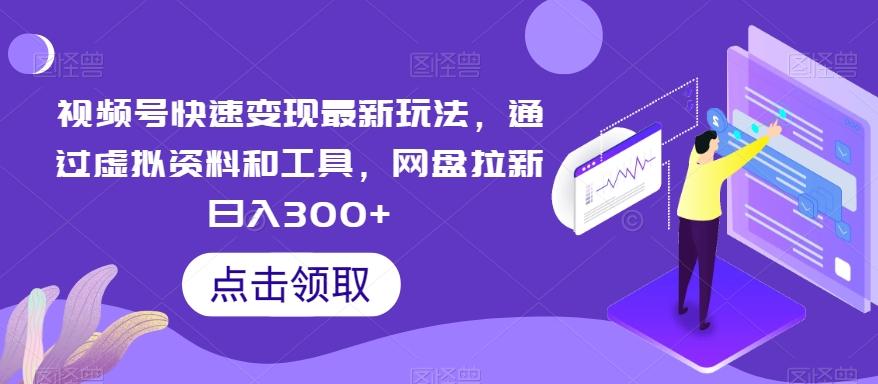 视频号快速变现最新玩法，通过虚拟资料和工具，网盘拉新日入300+【揭秘】-副业网创