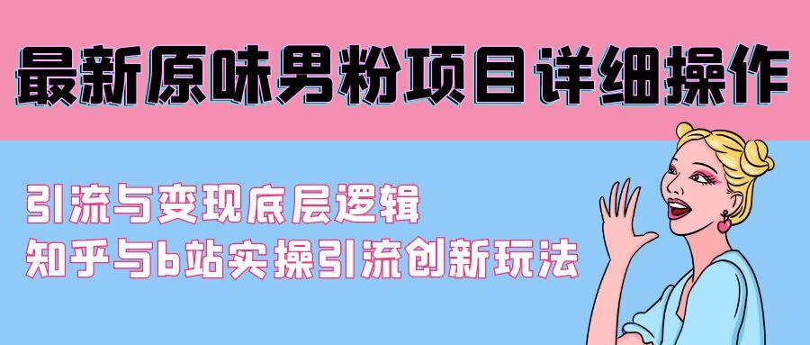 最新原味男粉项目详细操作 引流与变现底层逻辑+知乎与b站实操引流创新玩法-副业网创