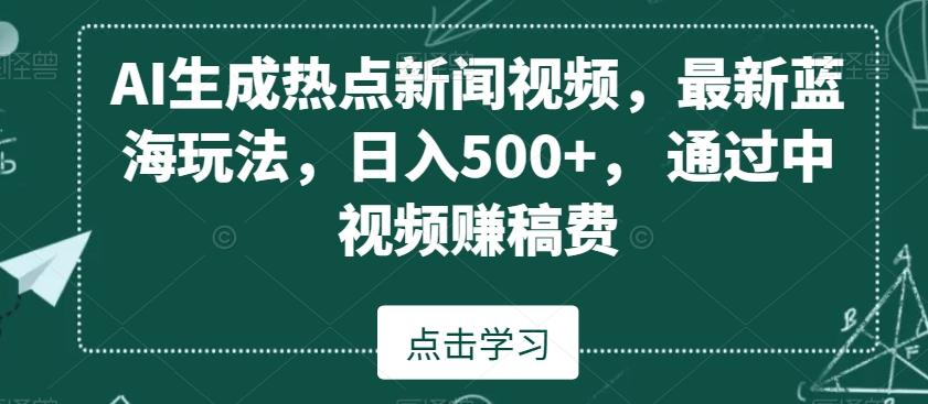 AI生成热点新闻视频，最新蓝海玩法，日入500+，通过中视频赚稿费【揭秘】-副业网创