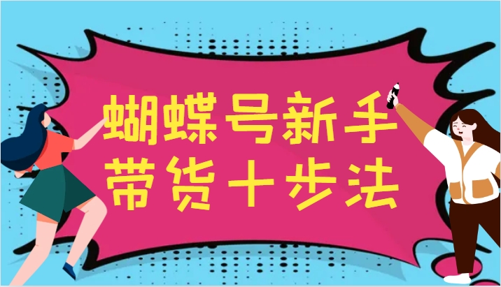 蝴蝶号新手带货十步法，建立自己的玩法体系，跟随平台变化不断更迭-副业网创