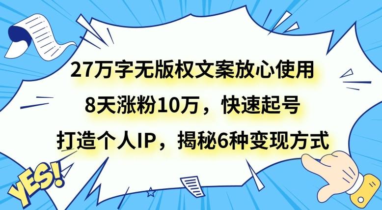 27万字无版权文案放心使用，8天涨粉10万，快速起号，打造个人IP，揭秘6种变现方式-副业网创