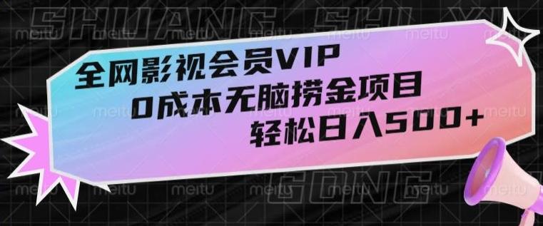全网影视会员VIP，很老却常青的0成本无脑捞金项目，轻松日入500+【揭秘】-副业网创