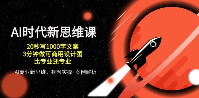 AI 时代新思维课，20秒写1000字文案/3分钟做可商用设计图/比专业还专业-副业网创