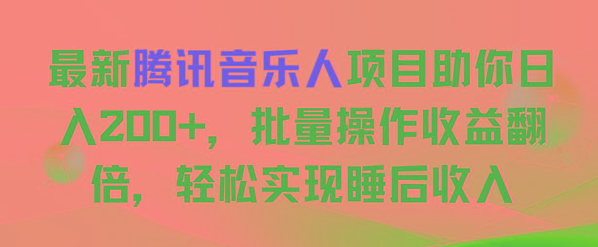 最新腾讯音乐人项目助你日入200+，批量操作收益翻倍，轻松实现睡后收入-副业网创