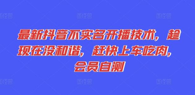 最新抖音不实名开播技术，趁现在没和谐，赶快上车吃肉，会员自测-副业网创
