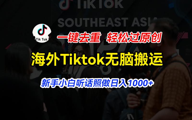 海外Tiktok短视频无脑搬运，一键去重轻松过原创，新手小白听话照做日入…-副业网创