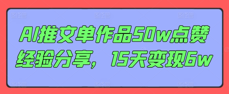 AI推文单作品50w点赞经验分享，15天变现6w-副业网创