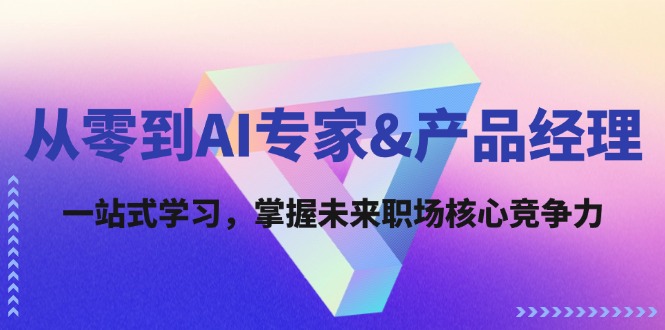 从零到AI专家&产品经理：一站式学习，掌握未来职场核心竞争力-副业网创