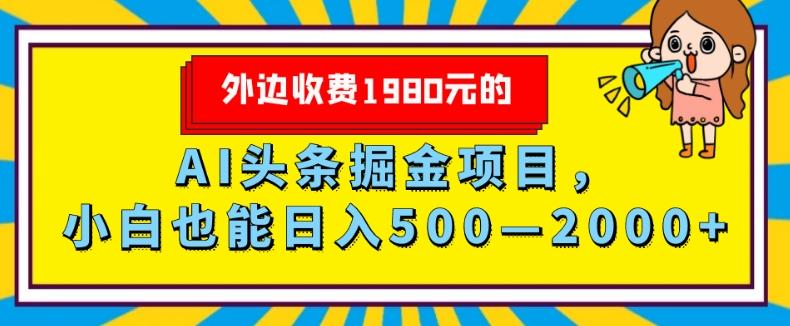 外面收费1980的，AI头条掘金项目，小白也能日入500—2000+-副业网创