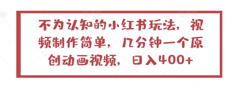 不为认知的小红书玩法，视频制作简单，几分钟一个原创动画视频，日入400+【揭秘】-副业网创