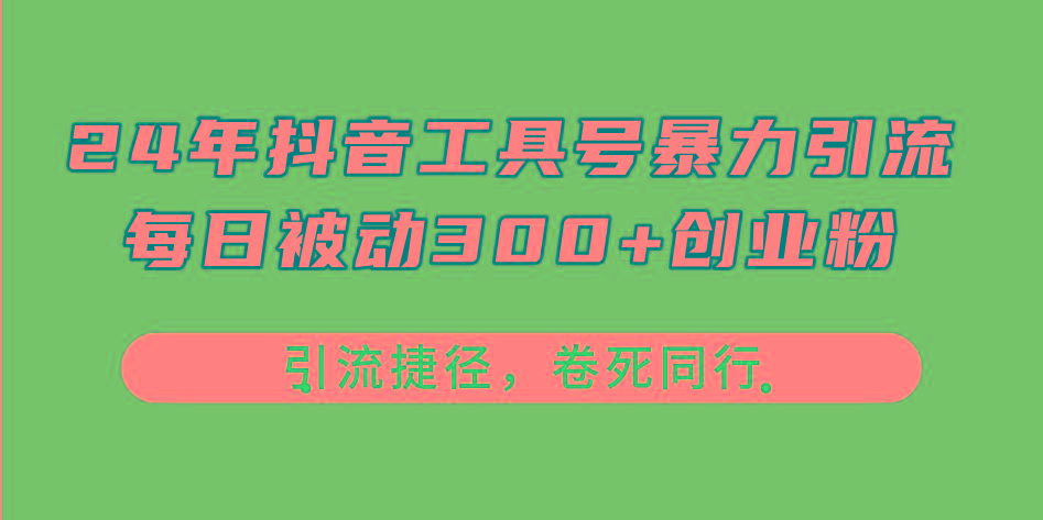 24年抖音工具号暴力引流，每日被动300+创业粉，创业粉捷径，卷死同行-副业网创