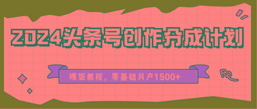 2024头条号创作分成计划、喂饭教程，零基础月产1500+-副业网创