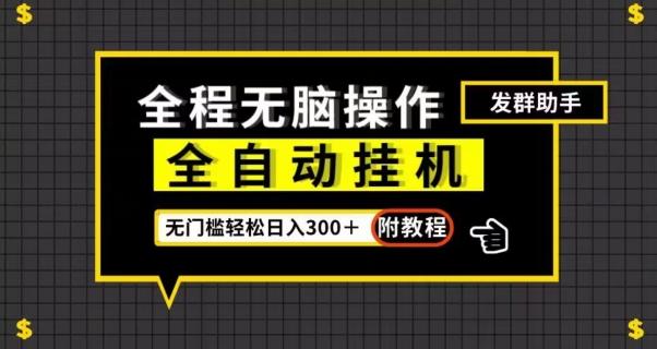 全自动挂机发群助手，零门槛无脑操作，轻松日入300＋（附渠道）【揭秘】-副业网创