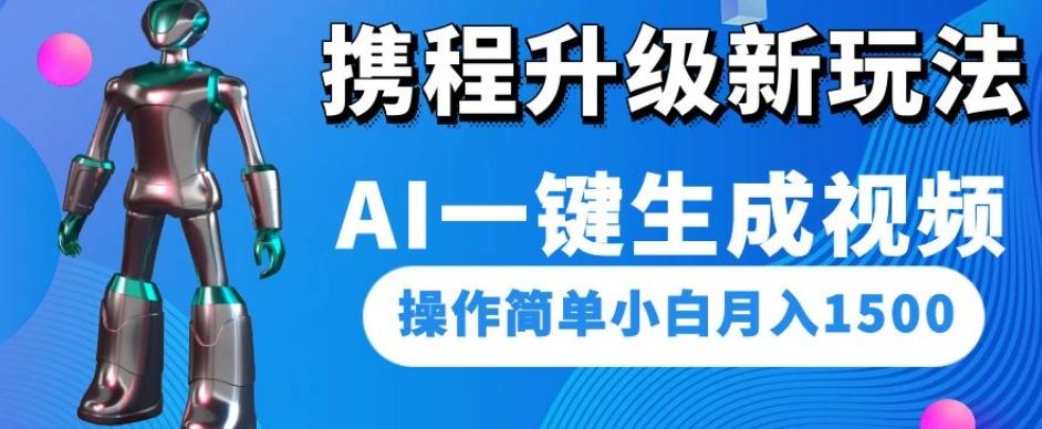 携程升级新玩法AI一键生成视频，操作简单小白月入1500-副业网创