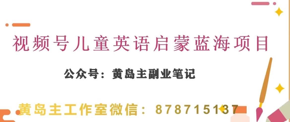 黄岛主·视频号儿童英语启蒙蓝变现分享课，一条龙变现玩法分享-副业网创