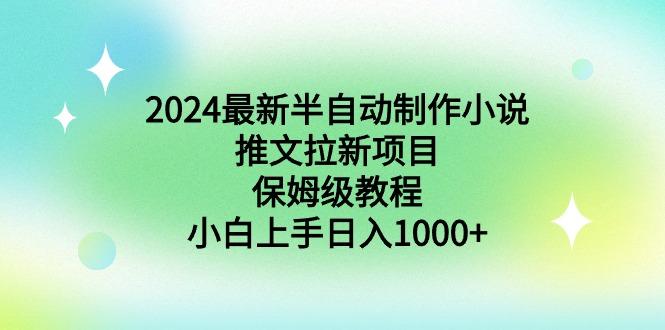 2024最新半自动制作小说推文拉新项目，保姆级教程，小白上手日入1000+-副业网创