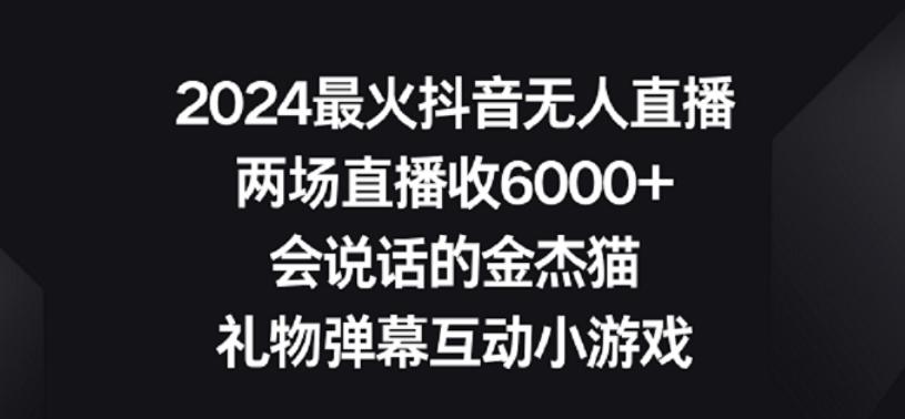 2024最火抖音无人直播，两场直播收6000+，礼物弹幕互动小游戏【揭秘】-副业网创