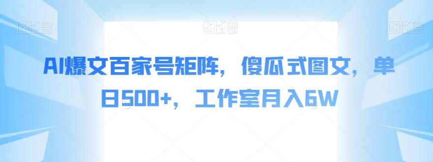 AI爆文百家号矩阵，傻瓜式图文，单日500+，工作室月入6W【揭秘】-副业网创