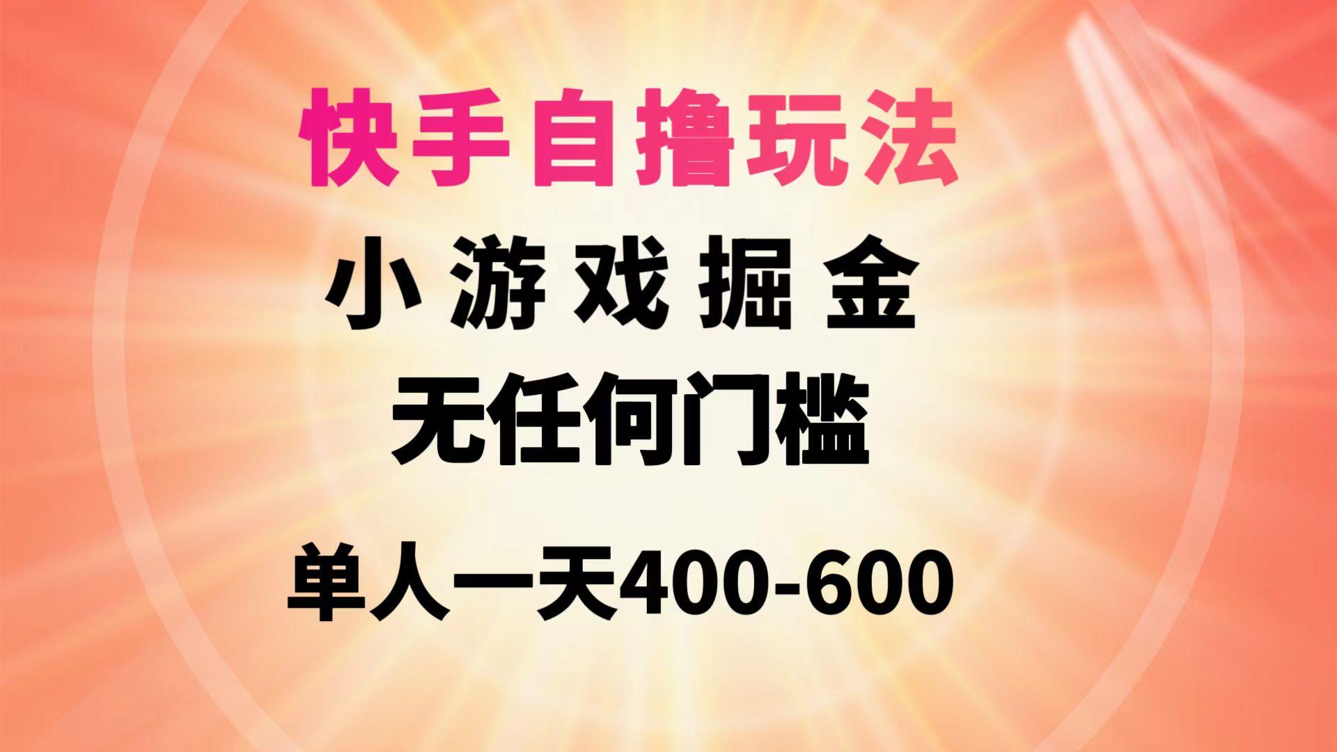 (9712期)快手自撸玩法小游戏掘金无任何门槛单人一天400-600-副业网创