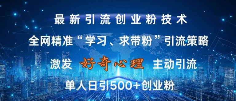 激发好奇心，全网精准‘学习、求带粉’引流技术，无封号风险，单人日引500+创业粉【揭秘】-副业网创