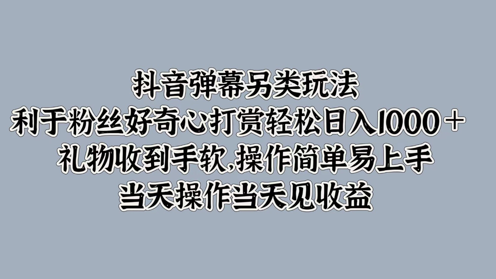 抖音弹幕另类玩法，利于粉丝好奇心打赏轻松日入1000＋ 礼物收到手软，操作简单-副业网创