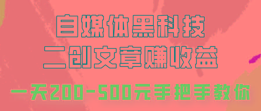 自媒体黑科技：二创文章做收益，一天200-500元，手把手教你！-副业网创
