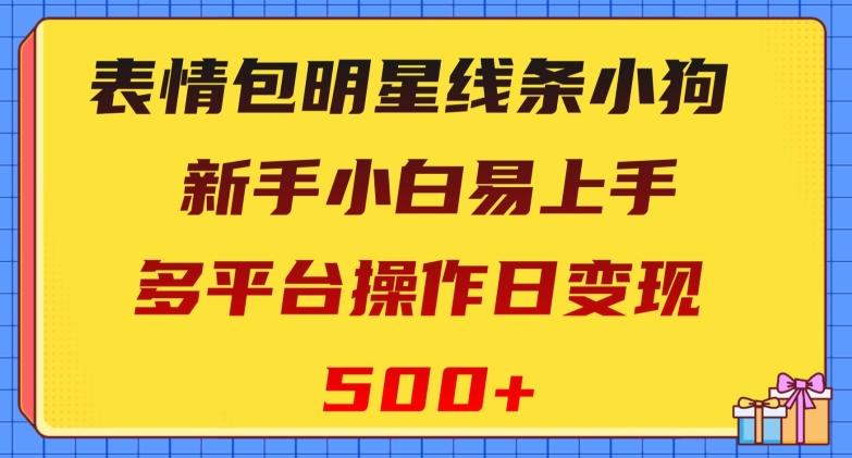 表情包明星线条小狗，新手小白易上手，多平台操作日变现500+【揭秘】-副业网创