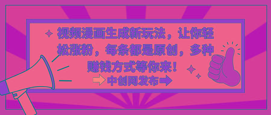 视频漫画生成新玩法，让你轻松涨粉，每条都是原创，多种赚钱方式等你来！-副业网创