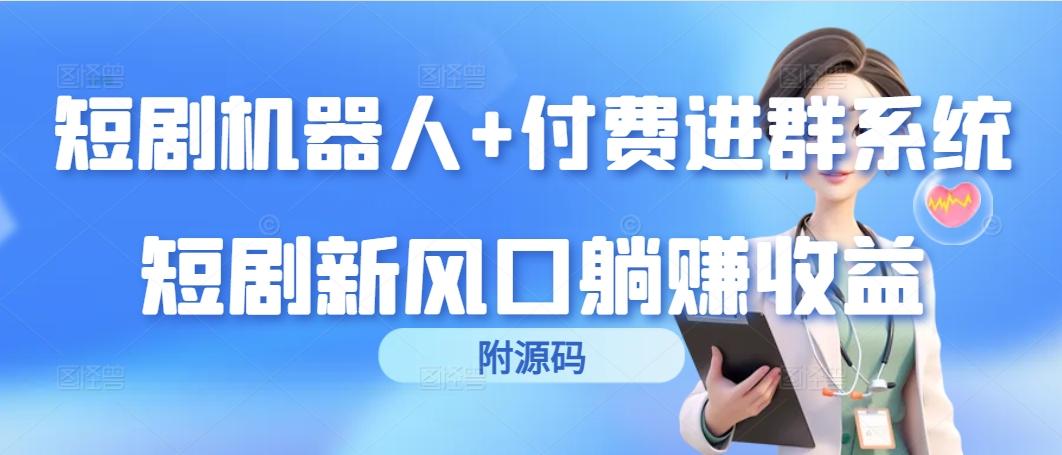 (9468期)短剧机器人+付费进群系统，短剧新风口躺赚收益(附源码)-副业网创